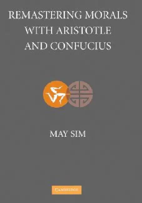 Remastering Morals with Aristotle and Confucius (English, May Sim)