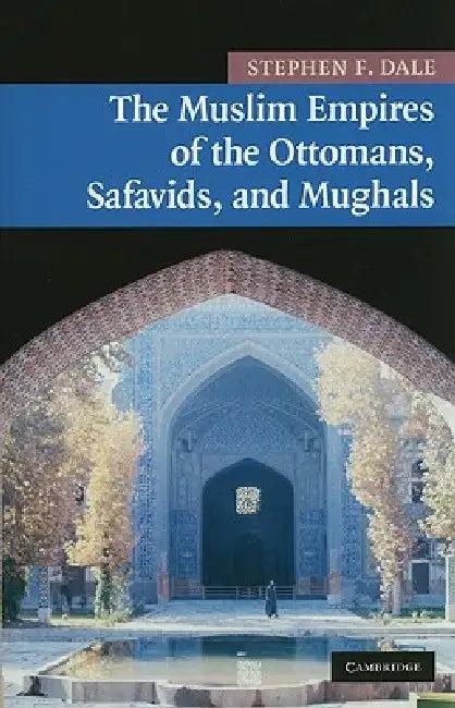 The Muslim Empires of the Ottomans, Safavids, and Mughals (English, Stephen F. Dale)