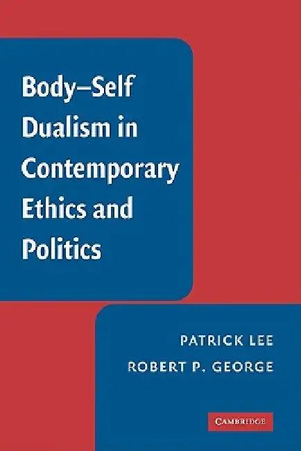 Body-Self Dualism in Contemporary Ethics and Politics (English, Patrick Lee | Robert P. George | Lee Patrick)