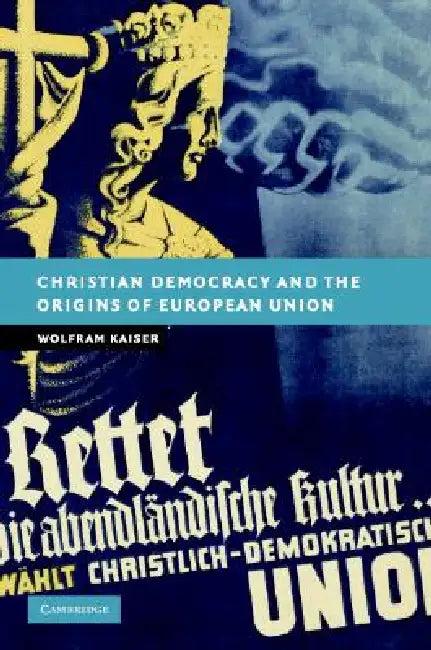 Christian Democracy and the Origins of European Union (English, Wolfram Kaiser)