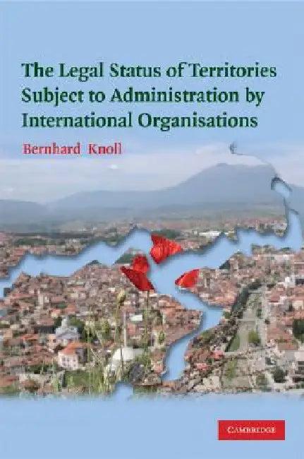 The Legal Status of Territories Subject to Administration by International Organisations (English, Bernhard Knoll)
