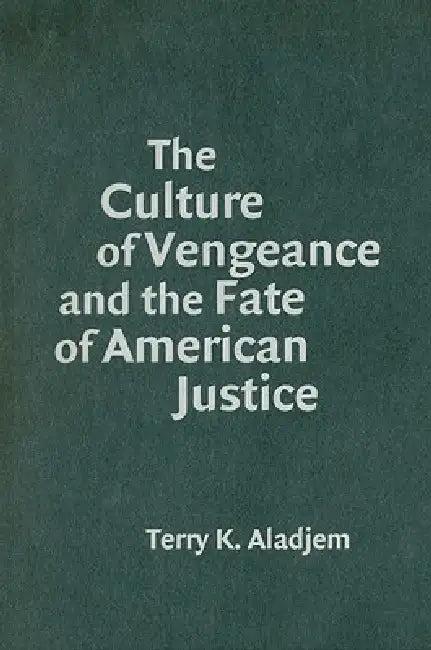 The Culture of Vengeance and the Fate of American Justice (English, Terry K. Aladjem)