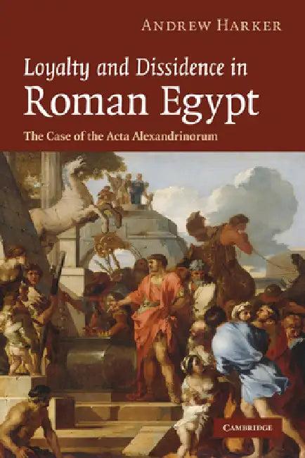 Loyalty and Dissidence in Roman Egypt (English, Andrew Harker)