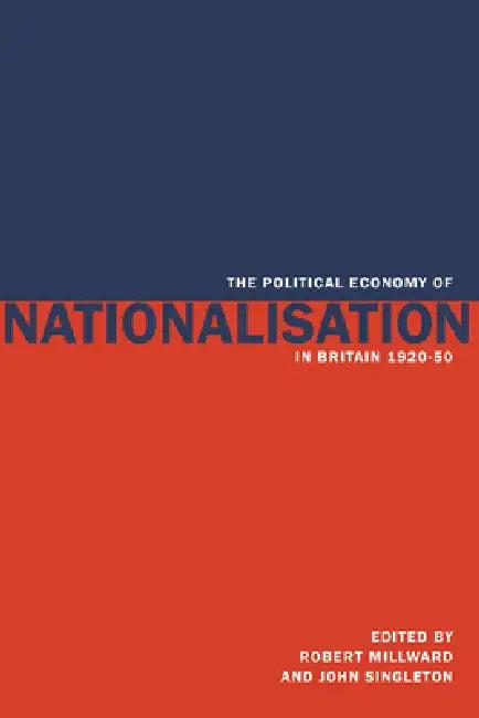 The Political Economy of Nationalisation in Britain, 1920 1950 (English, Robert Millward | Millward Robert | Singleton John)