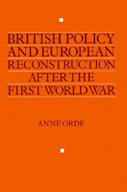 British Policy and European Reconstruction After the First World War (English, Anne Orde)