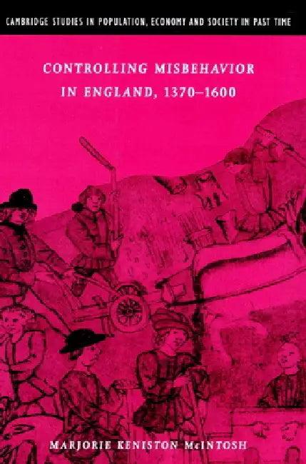 Controlling Misbehavior in England, 1370 1600 (English, Marjorie Keniston McIntosh | Richard Smith | Jan de Vries)
