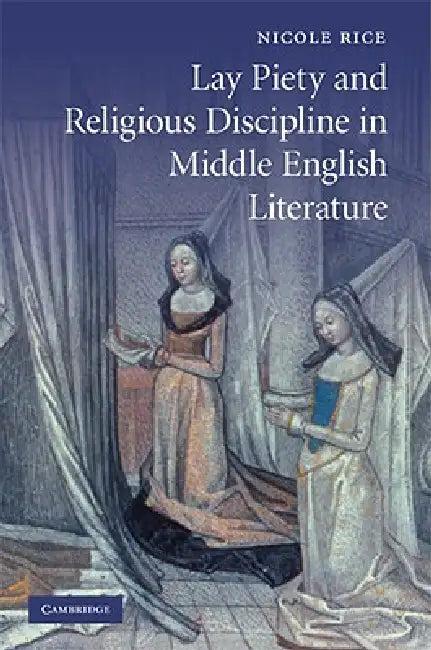 Lay Piety and Religious Discipline in Middle English Literature (English, Nicole R. Rice)