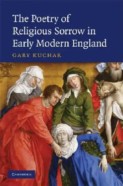 The Poetry of Religious Sorrow in Early Modern England (English, Gary Kuchar)