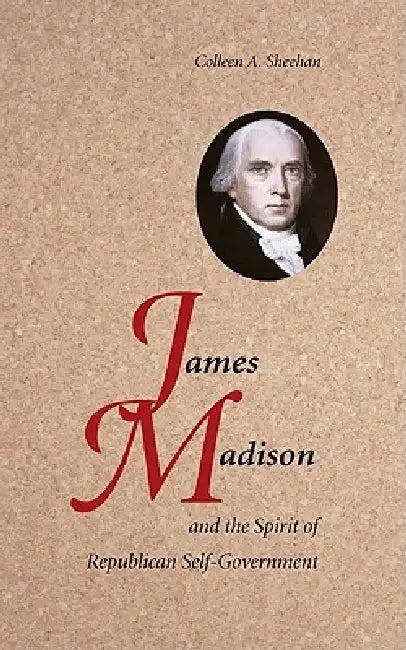 James Madison and the Spirit of Republican Self-Government (English, Colleen A. Sheehan)