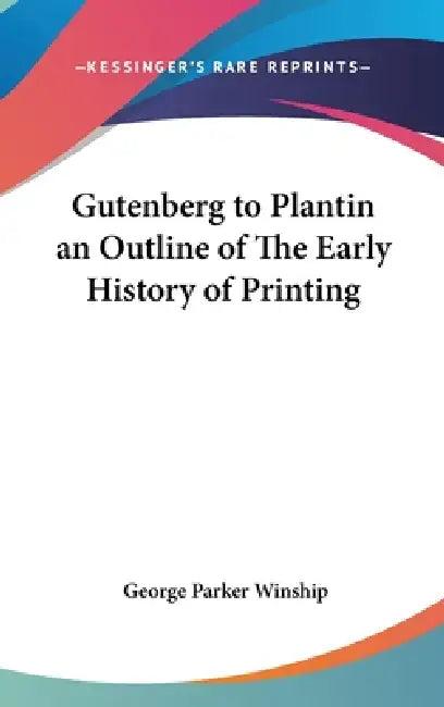 Gutenberg to Plantin an Outline of The Early History of Printing (English, George Parker Winship)