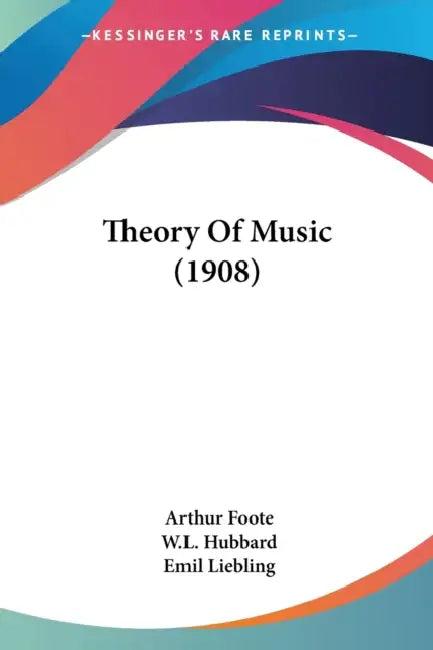 Theory Of Music (1908) (English, Arthur Foote | W. L. Hubbard | Emil Liebling)
