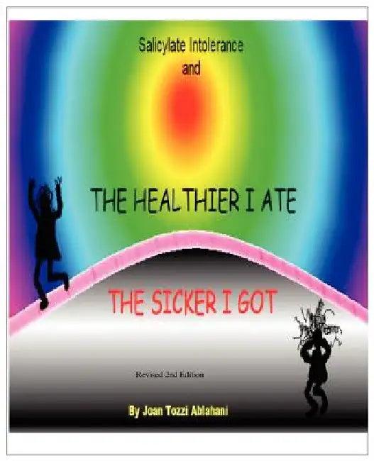 Salicylate Intolerance and The Healthier I Ate The Sicker I Got (Revised 2nd Edition) (English, Joan Tozzi Ablahani)