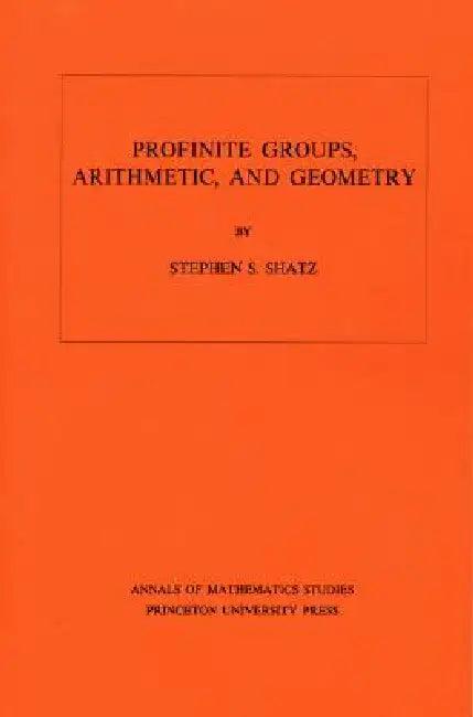 Profinite Groups, Arithmetic, and Geometry. (Am-67), Volume 67 (English, Stephen S. Shatz)