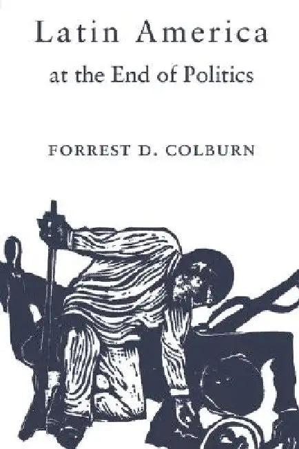 Latin America at the End of Politics (English, Forrest D. Colburn)