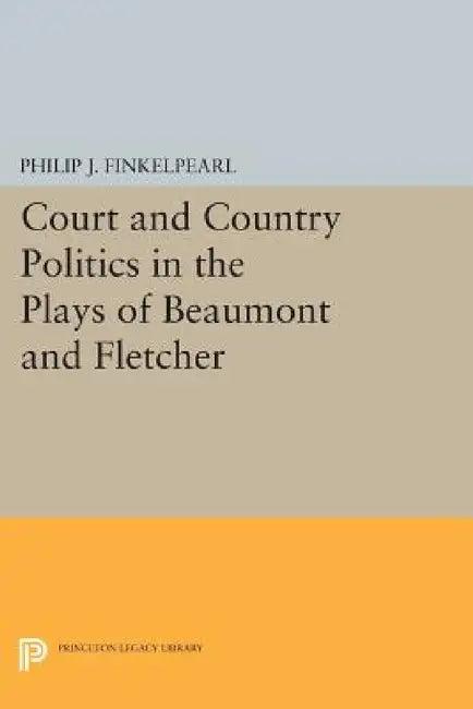 Court and Country Politics in the Plays of Beaumont and Fletcher (English, Philip J. Finkelpearl)