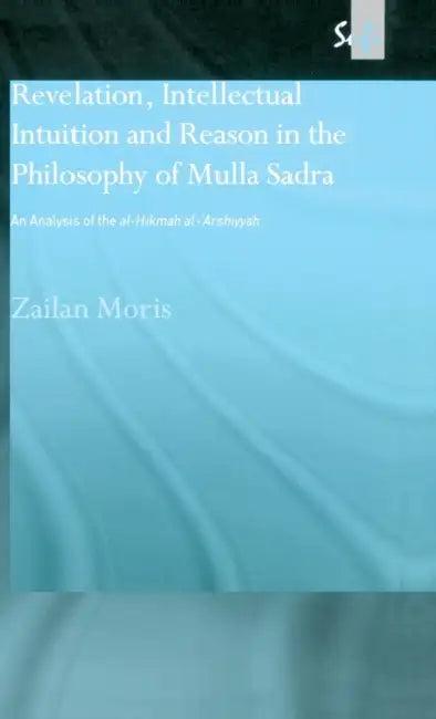 Revelation, Intellectual Intuition and Reason in the Philosophy of Mulla Sadra (English, Zailan Moris)