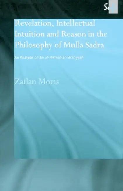 Revelation, Intellectual Intuition and Reason in the Philosophy of Mulla Sadra (English, Zailan Moris)