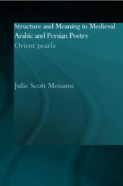 Structure and Meaning in Medieval Arabic and Persian Lyric Poetry (English, Julie Meisami)