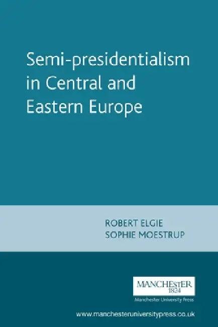 Semi-Presidentialism in Central and Eastern Europe (English, Robert Elgie | Sophie Moestrup)