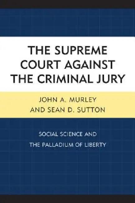 Supreme Court against the Criminal Jury (English, John A. Murley | Sean D. Sutton)
