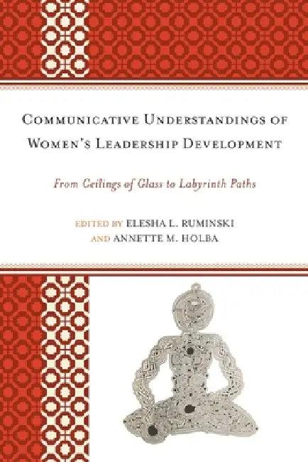 Communicative Understandings of Women's Leadership Development (English, Elesha L. Ruminski | Annette M. Holba | Alice H. Eagly)