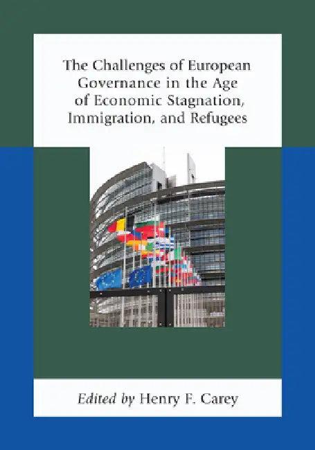 Challenges of European Governance in the Age of Economic Stagnation, Immigration, and Refugees (English, Henry F. Carey | Elisabeth Lambert Abdelgawad | Jean-Marc Akakpo)