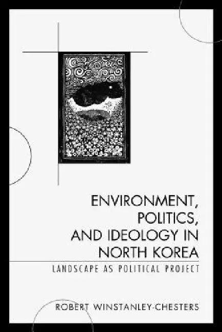 Environment, Politics, and Ideology in North Korea (English, Robert Winstanley-Chesters)