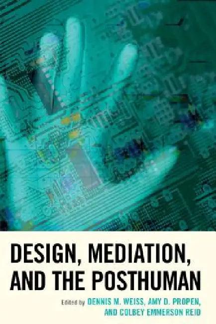 Design, Mediation, and the Posthuman (English, Dennis M. Weiss | Amy D. Propen | Colbey Emmerson Reid)