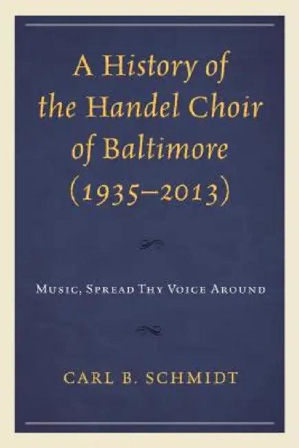 History of the Handel Choir of Baltimore (1935-2013) (English, Carl B. Schmidt)