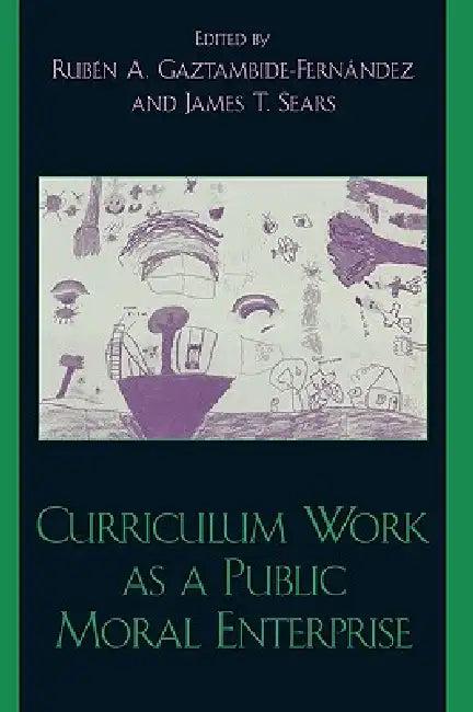 Curriculum Work as a Public Moral Enterprise (English, Jason Adams | Michael W. Apple | Joanne M. Arhar)