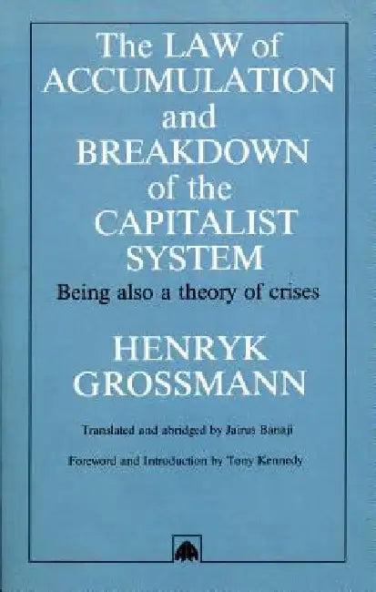 The Law of Accumulation and Breakdown of the Capitalist System (English, Henryk Grossmann | Jairus Banaji | Tony Kennedy)