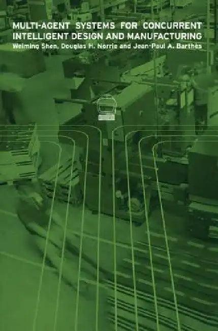 Multi-Agent Systems for Concurrent Intelligent Design and Manufacturing (English, Weiming Shen | Douglas H. Norrie | J-P Barthes)