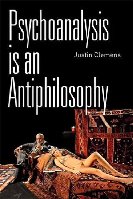 Psychoanalysis Is an Antiphilosophy (English, Justin Clemens)