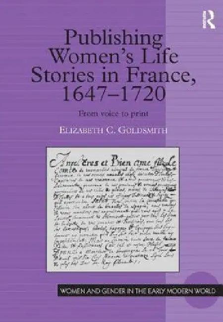 Publishing Women's Life Stories in France, 1647-1720 (English, Elizabeth C. Goldsmith)