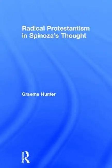 Radical Protestantism in Spinoza's Thought (English, Graeme Hunter)