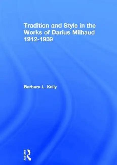 Tradition And Style In The Works Of Darius Milhaud 1912-1939 (English, Barbaral Kelly)