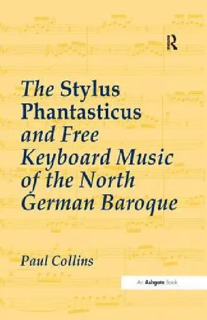 The Stylus Phantasticus and Free Keyboard Music of the North German Baroque (English, Paul Collins)
