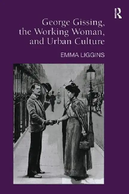 George Gissing, the Working Woman, and Urban Culture (English, Emma Liggins)