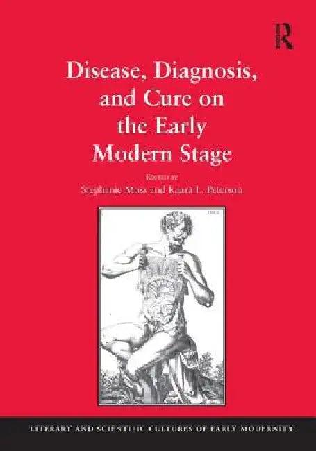 Disease, Diagnosis, and Cure on the Early Modern Stage (English, Stephanie Moss | Kaara L. Peterson)