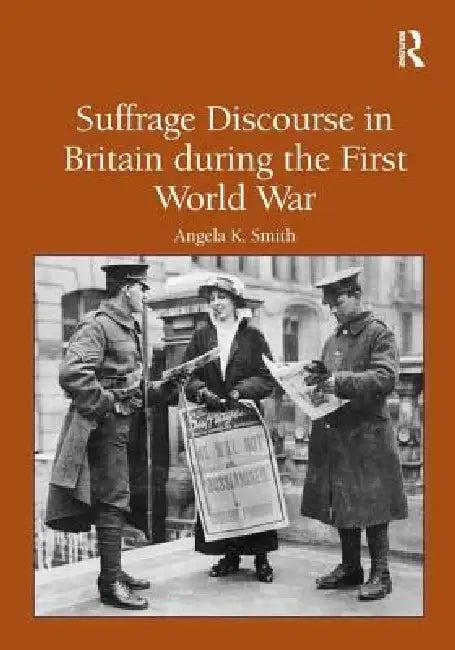 Suffrage Discourse in Britain During the First World War (English, Angela K. Smith)
