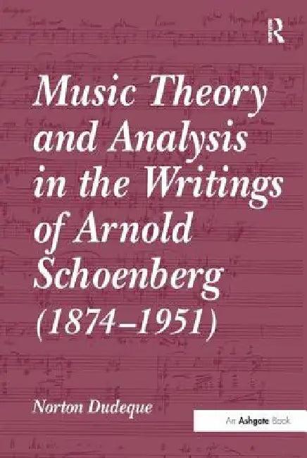 Music Theory and Analysis in the Writings of Arnold Schoenberg (1874-1951) (English, Norton Dudeque)