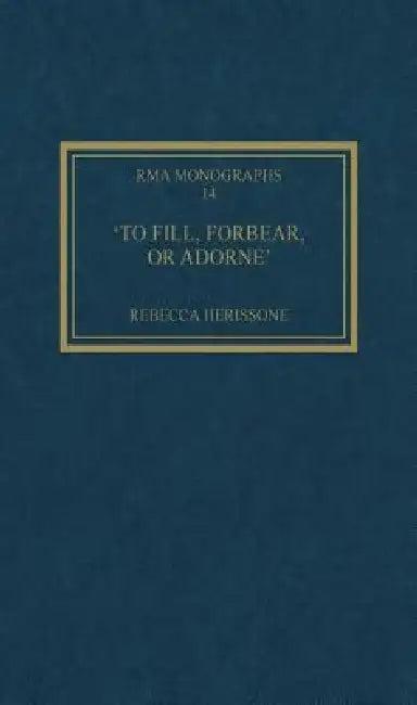 'To Fill, Forbear, or Adorne' (English, Rebecca Herissone)