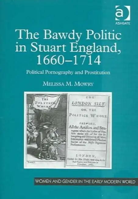 The Bawdy Politic in Stuart England, 1660-1714 (English, Mowry Melissa M.)