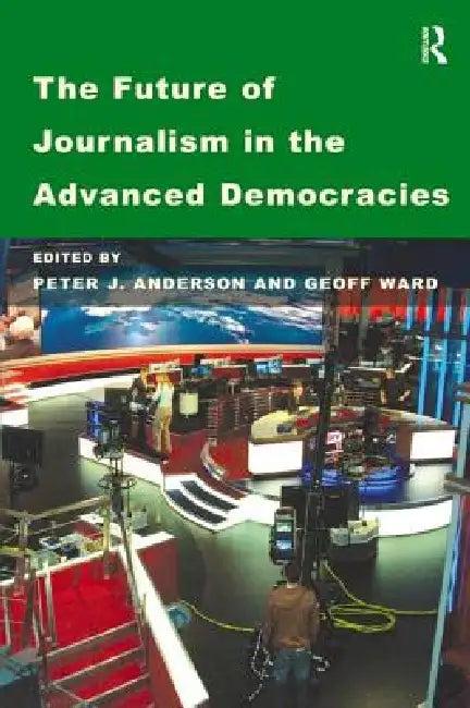 The Future of Journalism in the Advanced Democracies (English, Geoff Ward | Peter J. Anderson)