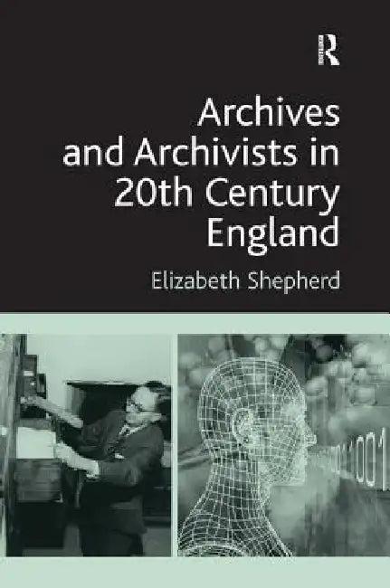 Archives and Archivists in 20th Century England (English, Elizabeth Shepherd)
