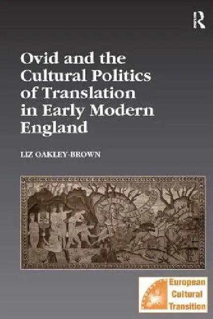 Ovid and the Cultural Politics of Translation in Early Modern England (English, Liz Oakley-Brown)