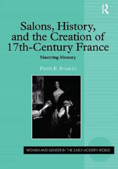 Salons, History, and the Creation of Seventeenth-Century France (English, Faith E. Beasley)