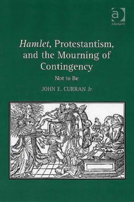 Hamlet, Protestantism, and the Mourning of Contingency (English, Jr. Curran John E.)