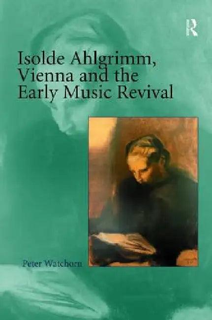 Isolde Ahlgrimm, Vienna and the Early Music Revival (English, Peter Watchorn)