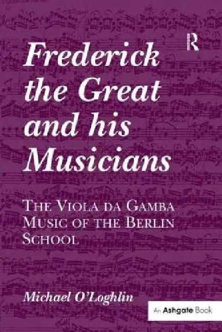 Frederick the Great and His Musicians (English, Michael O'Loghlin)